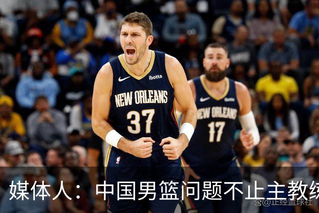 媒体人：中国男篮问题不止主教练 国家队项目管理需要推倒重来